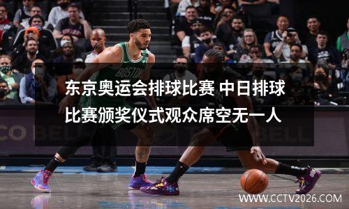 东京奥运会排球比赛 中日排球比赛颁奖仪式观众席空无一人