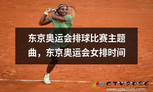 东京奥运会排球比赛主题曲，东京奥运会女排时间