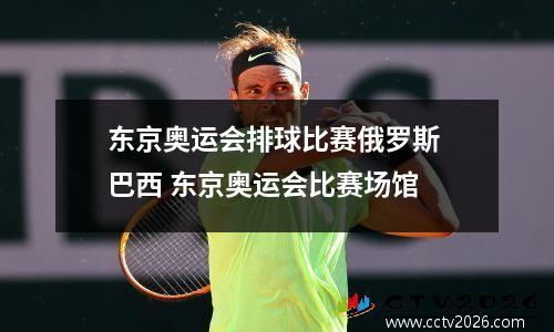 东京奥运会排球比赛俄罗斯 巴西 东京奥运会比赛场馆