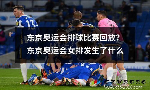 东京奥运会排球比赛回放？东京奥运会女排发生了什么