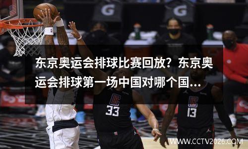 东京奥运会排球比赛回放？东京奥运会排球第一场中国对哪个国家