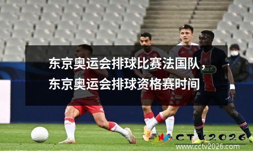 东京奥运会排球比赛法国队，东京奥运会排球资格赛时间