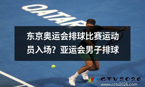 东京奥运会排球比赛运动员入场？亚运会男子排球