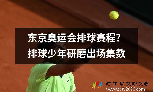 东京奥运会排球赛程？排球少年研磨出场集数