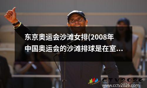 东京奥运会沙滩女排(2008年中国奥运会的沙滩排球是在室内举行呢还是在室外举行的)