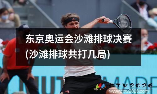 东京奥运会沙滩排球决赛(沙滩排球共打几局)
