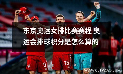 东京奥运女排比赛赛程 奥运会排球积分是怎么算的