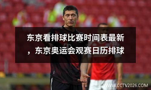 东京看排球比赛时间表最新，东京奥运会观赛日历排球