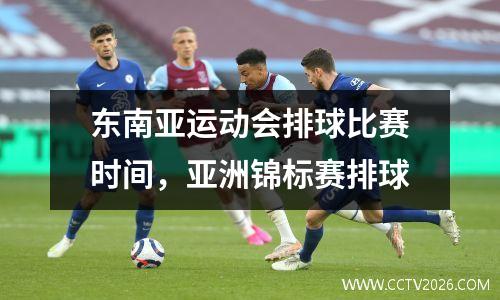 东南亚运动会排球比赛时间，亚洲锦标赛排球