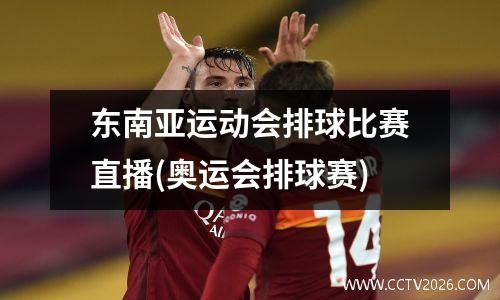 东南亚运动会排球比赛直播(奥运会排球赛)