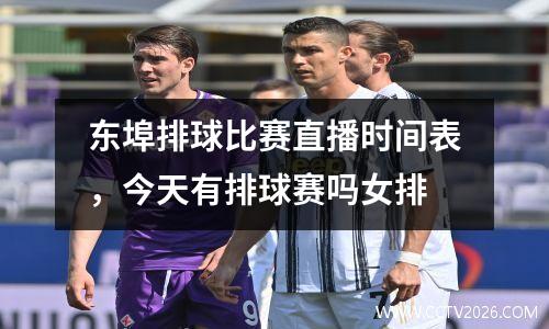东埠排球比赛直播时间表，今天有排球赛吗女排