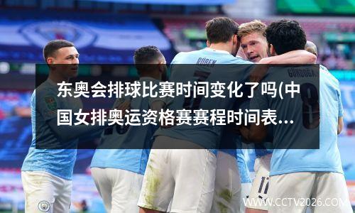 东奥会排球比赛时间变化了吗(中国女排奥运资格赛赛程时间表)