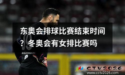 东奥会排球比赛结束时间？冬奥会有女排比赛吗