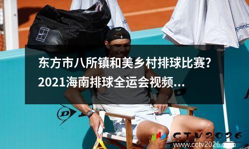东方市八所镇和美乡村排球比赛？2021海南排球全运会视频比赛
