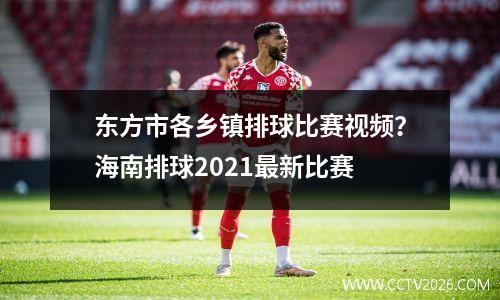 东方市各乡镇排球比赛视频？海南排球2021最新比赛
