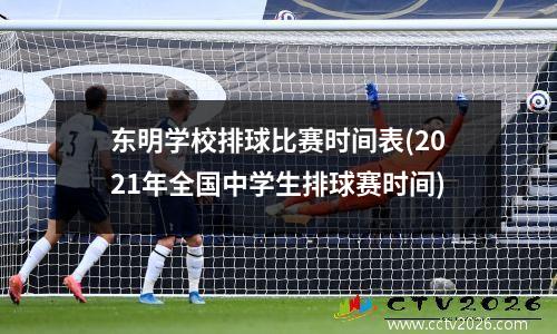 东明学校排球比赛时间表(2021年全国中学生排球赛时间)