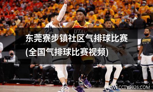 东莞寮步镇社区气排球比赛(全国气排球比赛视频)