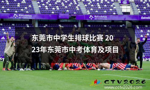 东莞市中学生排球比赛 2023年东莞市中考体育及项目