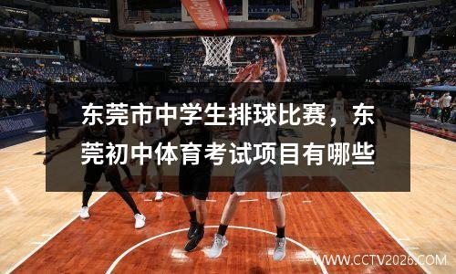 东莞市中学生排球比赛，东莞初中体育考试项目有哪些