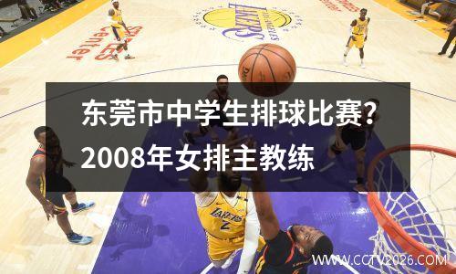 东莞市中学生排球比赛？2008年女排主教练