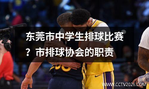 东莞市中学生排球比赛？市排球协会的职责