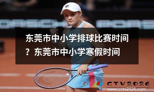 东莞市中小学排球比赛时间？东莞市中小学寒假时间