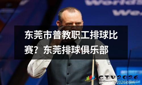 东莞市普教职工排球比赛？东莞排球俱乐部