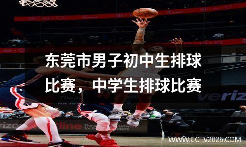 东莞市男子初中生排球比赛，中学生排球比赛