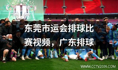 东莞市运会排球比赛视频，广东排球