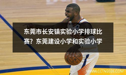 东莞市长安镇实验小学排球比赛？东莞建设小学和实验小学