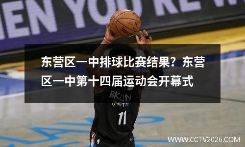 东营区一中排球比赛结果？东营区一中第十四届运动会开幕式