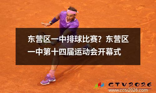 东营区一中排球比赛？东营区一中第十四届运动会开幕式
