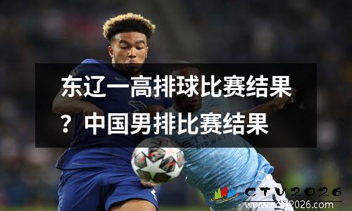 东辽一高排球比赛结果？中国男排比赛结果