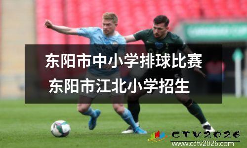 东阳市中小学排球比赛 东阳市江北小学招生