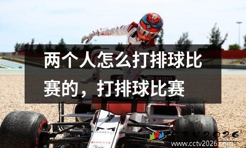 两个人怎么打排球比赛的，打排球比赛
