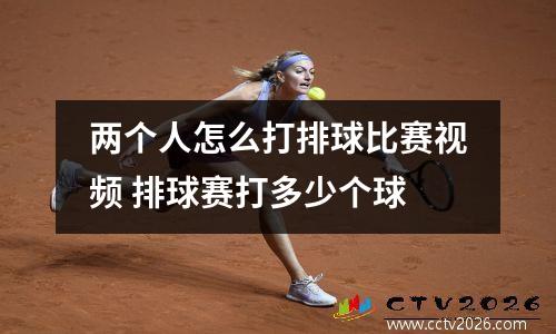 两个人怎么打排球比赛视频 排球赛打多少个球