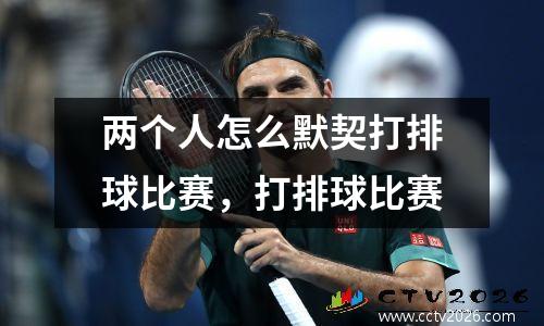 两个人怎么默契打排球比赛，打排球比赛