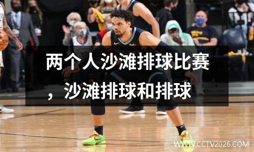 两个人沙滩排球比赛，沙滩排球和排球