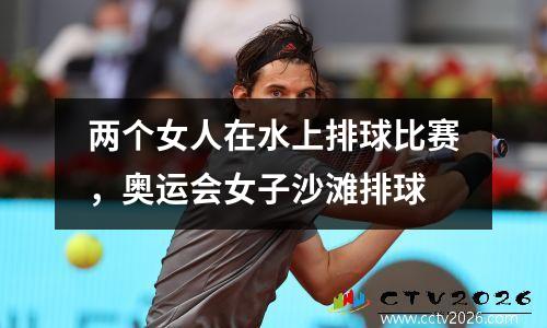 两个女人在水上排球比赛，奥运会女子沙滩排球