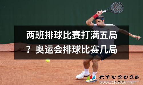 两班排球比赛打满五局？奥运会排球比赛几局
