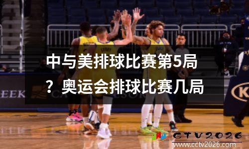 中与美排球比赛第5局？奥运会排球比赛几局