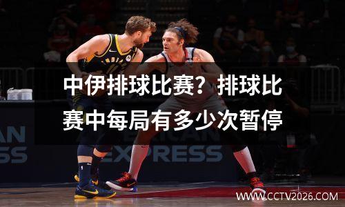 中伊排球比赛？排球比赛中每局有多少次暂停