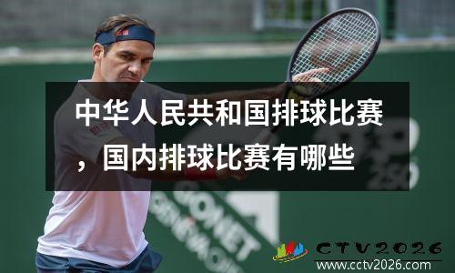 中华人民共和国排球比赛，国内排球比赛有哪些