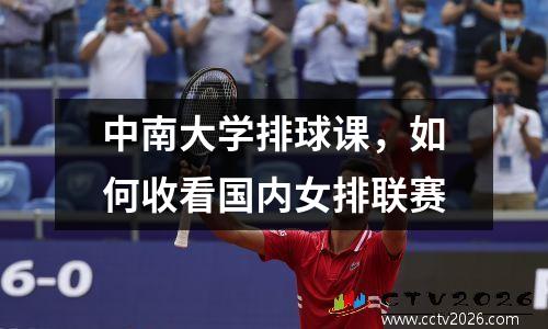 中南大学排球课，如何收看国内女排联赛