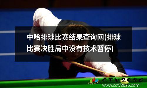 中哈排球比赛结果查询网(排球比赛决胜局中没有技术暂停)