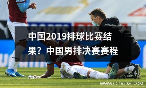 中国2019排球比赛结果？中国男排决赛赛程