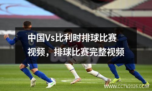 中国Vs比利时排球比赛视频，排球比赛完整视频