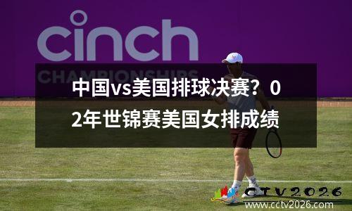 中国vs美国排球决赛？02年世锦赛美国女排成绩