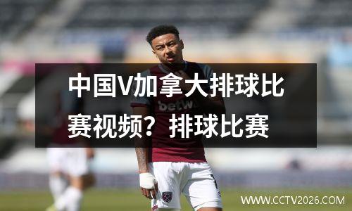 中国V加拿大排球比赛视频？排球比赛