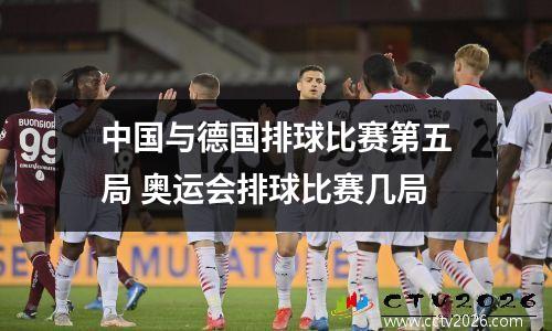 中国与德国排球比赛第五局 奥运会排球比赛几局